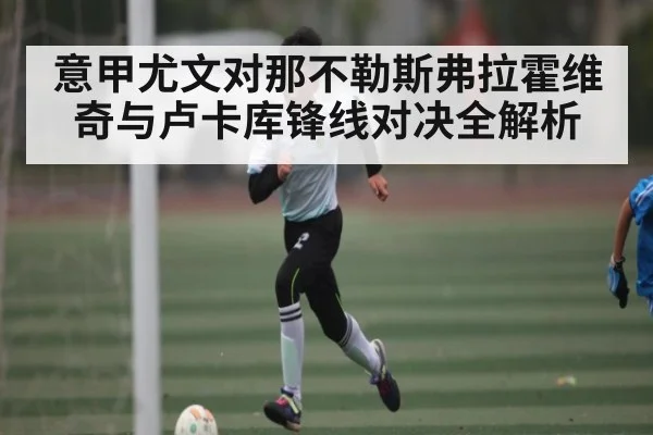 意甲尤文对那不勒斯弗拉霍维奇与卢卡库锋线对决全解析