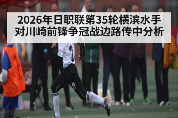 2026年日职联第35轮横滨水手对川崎前锋争冠战边路传中分析
