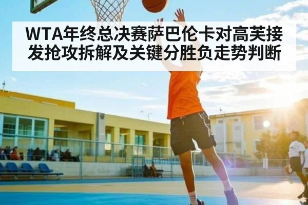 WTA年终总决赛萨巴伦卡对高芙接发抢攻拆解及关键分胜负走势判断
